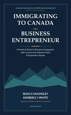 Cover of Immigrating to Canada as a Business Entrepreneur: A Practical Guide to Business Immigration, with Lessons from Alberta’s Rural Entrepreneur Stream, by Sean G McKinsley and Kimberly J White