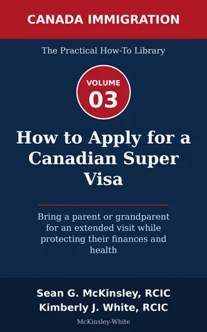 Cover of How to Apply for a Canadian Super Visa: Bring a parent or grandparent for an extended visit while protecting their finances and health, by Sean G McKinsley and Kimberly J White
