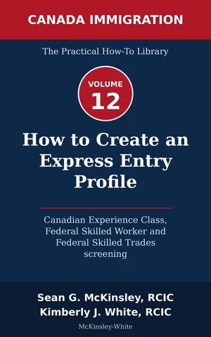 Cover of How to Create an Express Entry Profile: Canadian Experience Class, Federal Skilled Worker and Federal Skilled Trades screening, by Sean G McKinsley and Kimberly J White