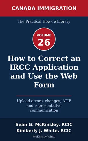 Cover of How to Correct an IRCC Application and Use the Web Form: Upload errors, changes, ATIP and representative communication, by Sean G McKinsley and Kimberly J White